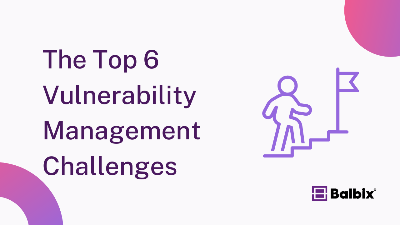 The Top 6 Vulnerability Management Challenges