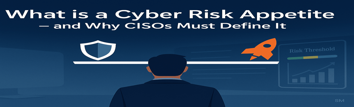 What is a Cyber Risk Appetite — and Why CISOs Must Define It