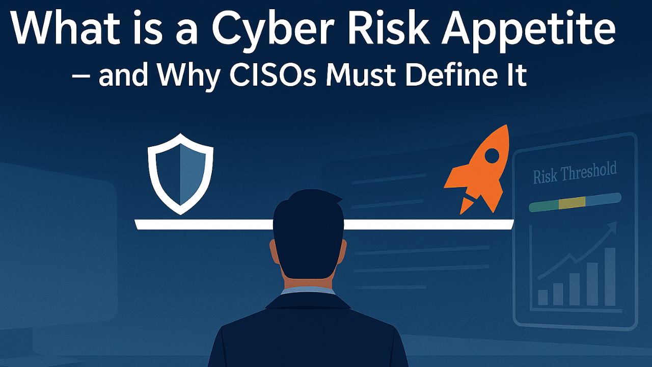 What is a Cyber Risk Appetite — and Why CISOs Must Define It
